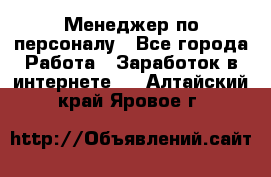 Менеджер по персоналу - Все города Работа » Заработок в интернете   . Алтайский край,Яровое г.